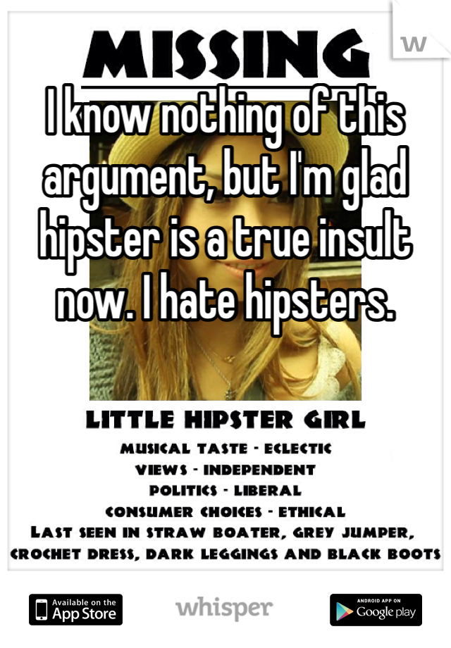 I know nothing of this argument, but I'm glad hipster is a true insult now. I hate hipsters.