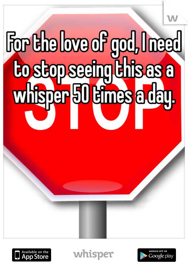 For the love of god, I need to stop seeing this as a whisper 50 times a day. 