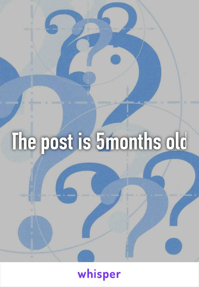 The post is 5months old