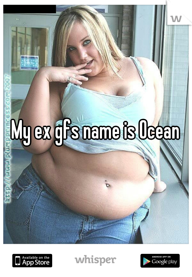 My ex gfs name is Ocean
