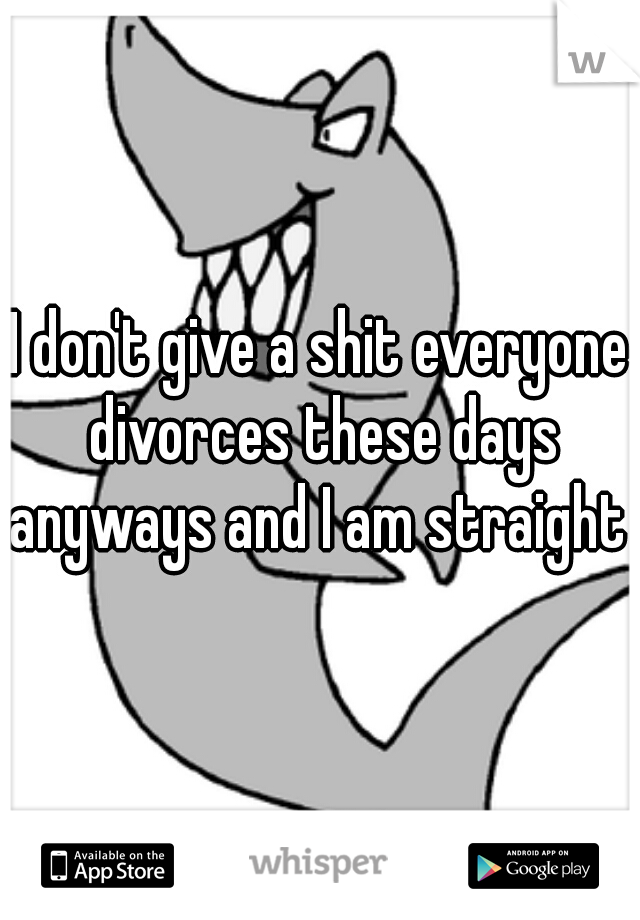 I don't give a shit everyone divorces these days anyways and I am straight 