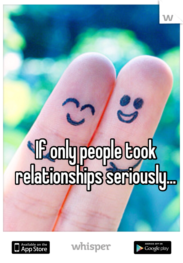 If only people took relationships seriously... 