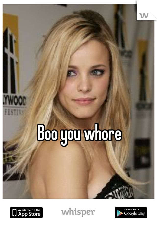 Boo you whore 