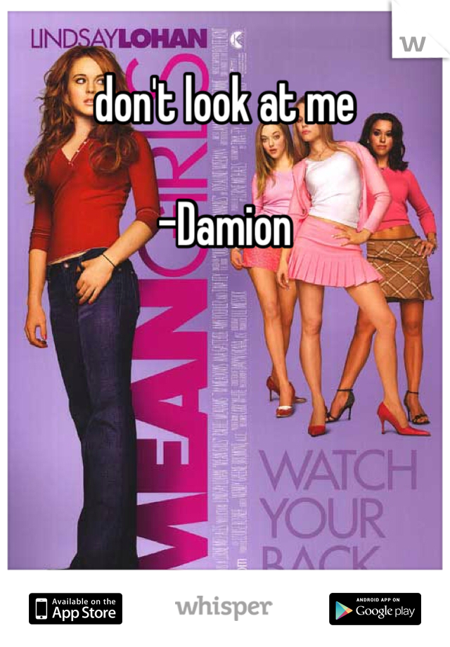 don't look at me 

-Damion 