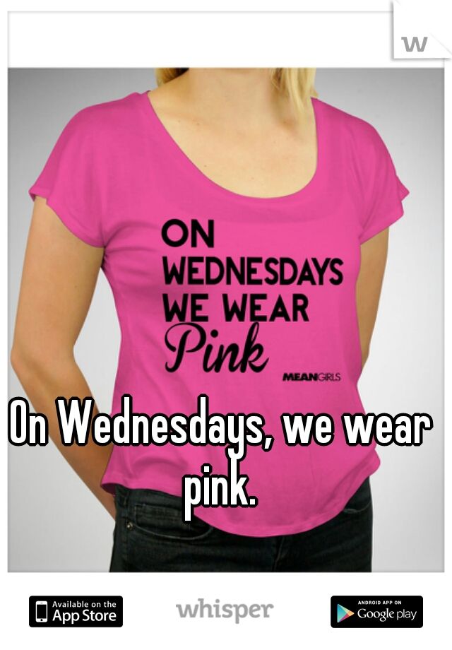 On Wednesdays, we wear pink. 