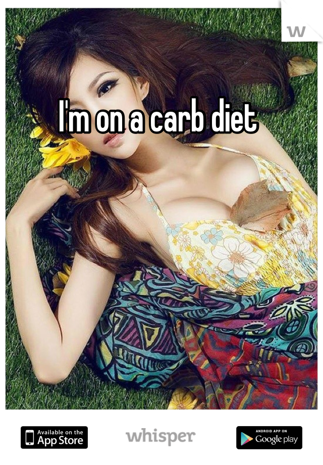 I'm on a carb diet 