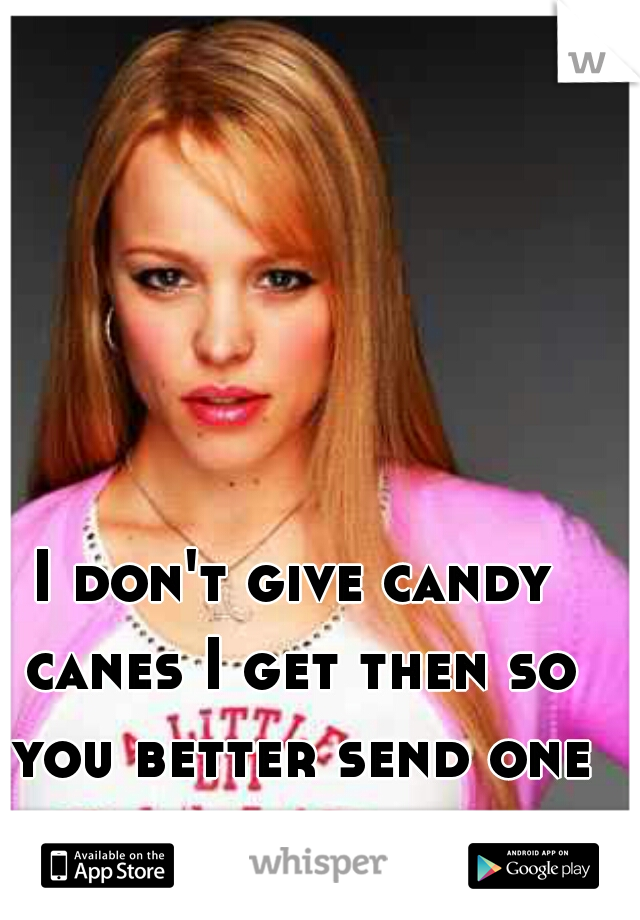 I don't give candy canes I get then so you better send one biotch