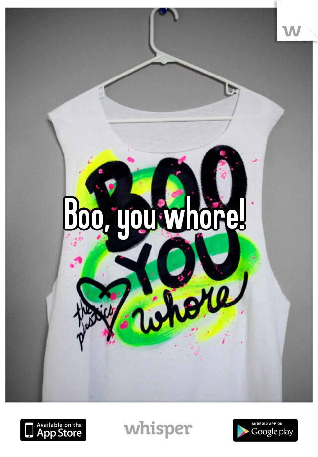 Boo, you whore! 