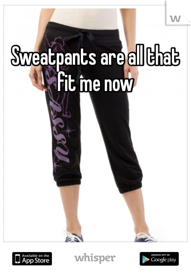 Sweatpants are all that fit me now 