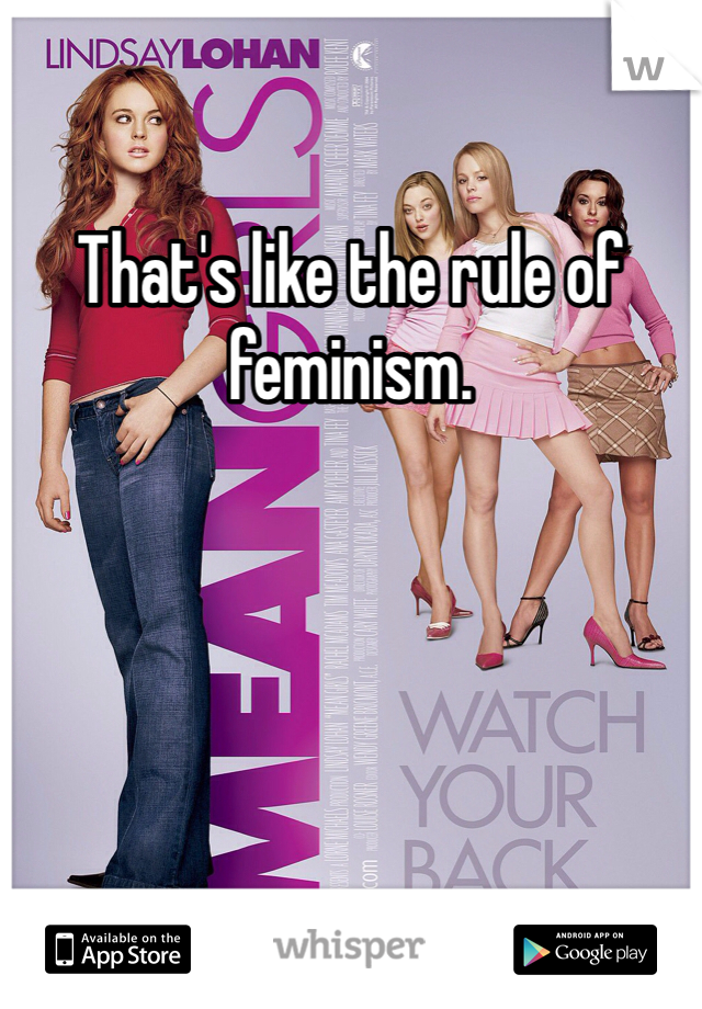 That's like the rule of feminism. 