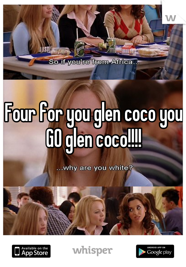 Four for you glen coco you GO glen coco!!!!