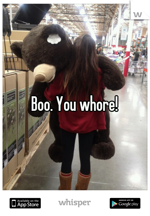 Boo. You whore!