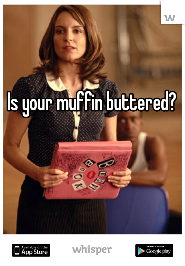 Is your muffin buttered?