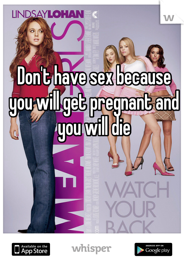 Don't have sex because you will get pregnant and you will die 