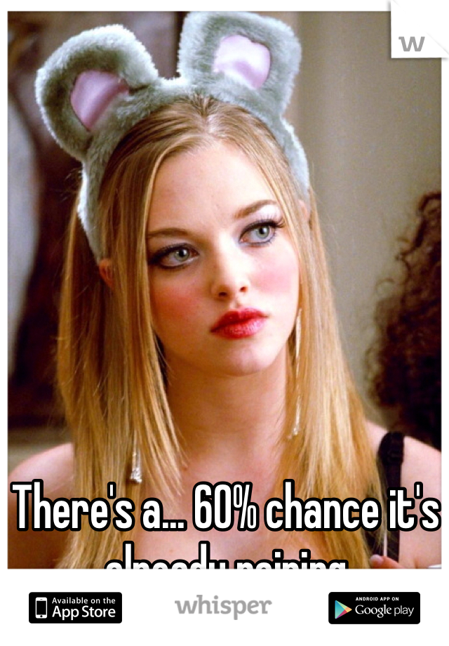 There's a... 60% chance it's already raining 