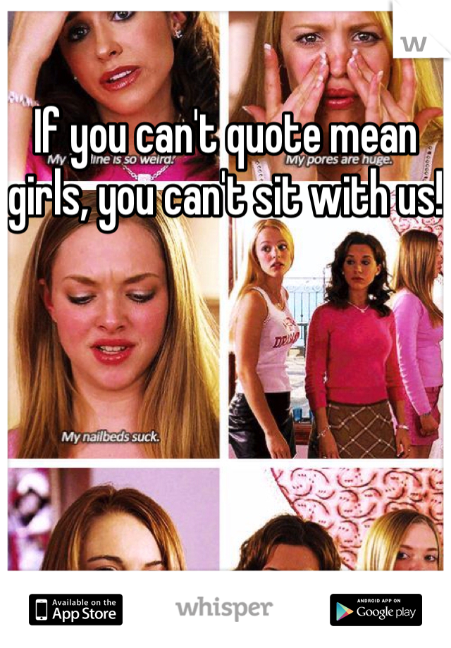 If you can't quote mean girls, you can't sit with us!