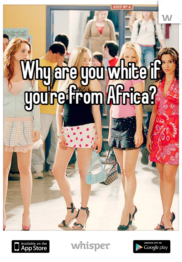 Why are you white if you're from Africa?