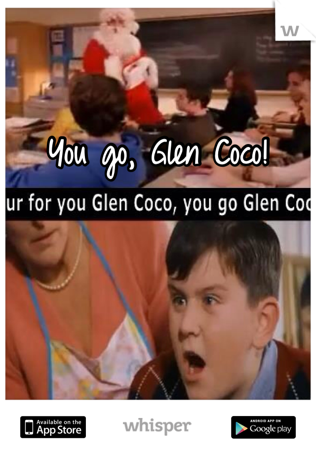 You go, Glen Coco!