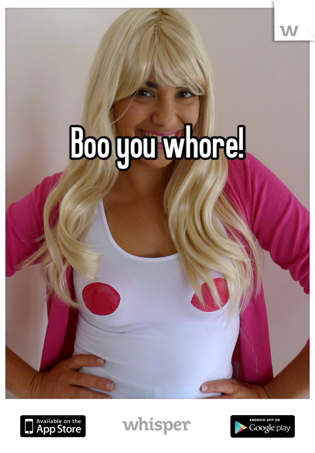 Boo you whore!