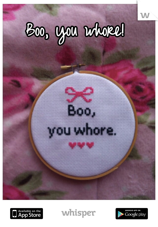 Boo, you whore!  
