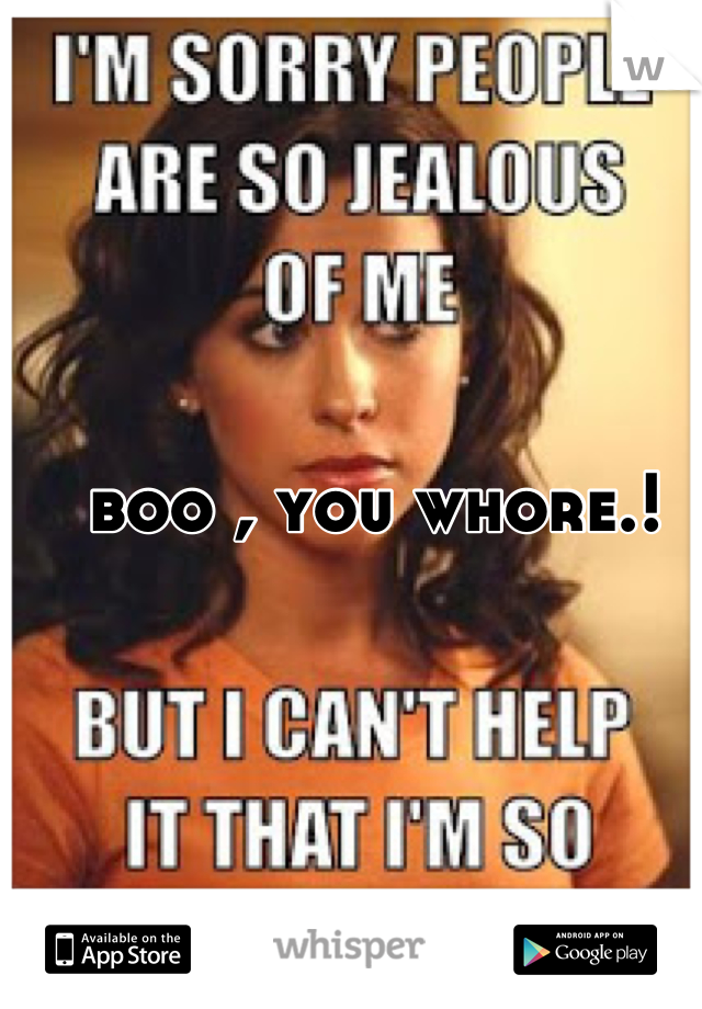 boo , you whore.!