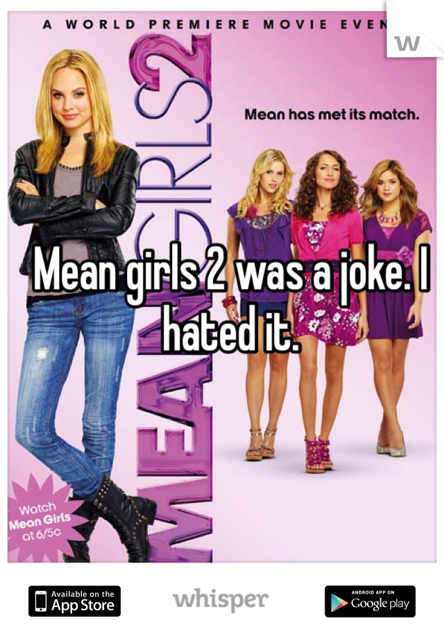 Mean girls 2 was a joke. I hated it. 