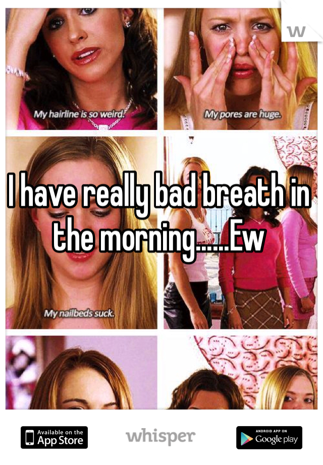 I have really bad breath in the morning......Ew