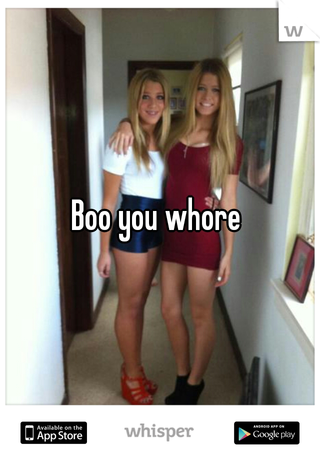 Boo you whore 