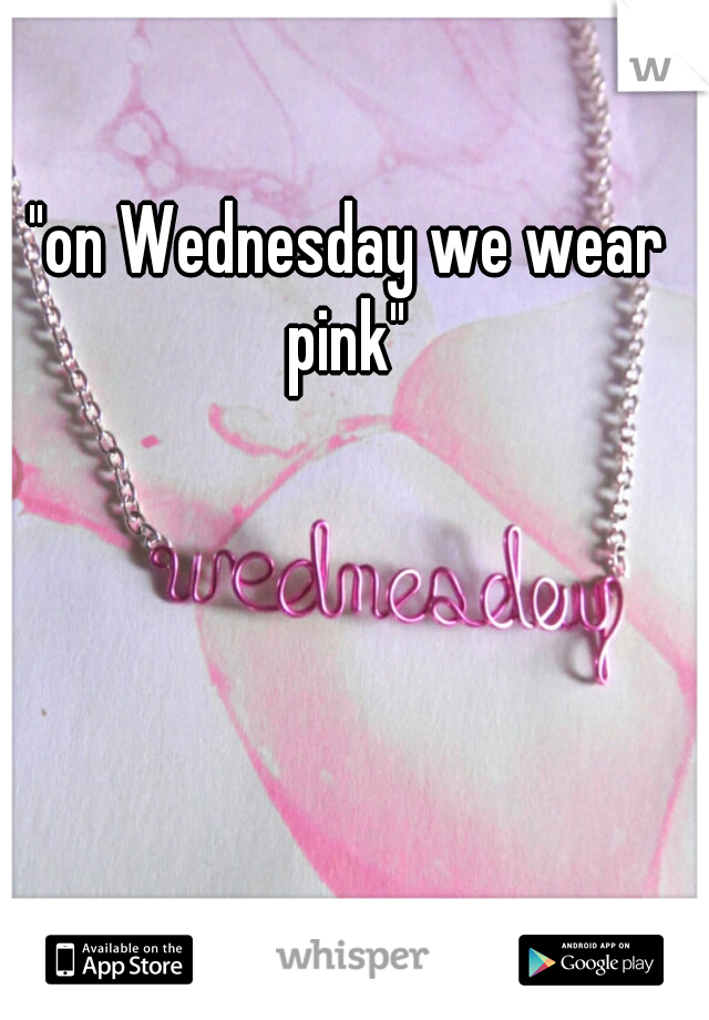 "on Wednesday we wear pink" 