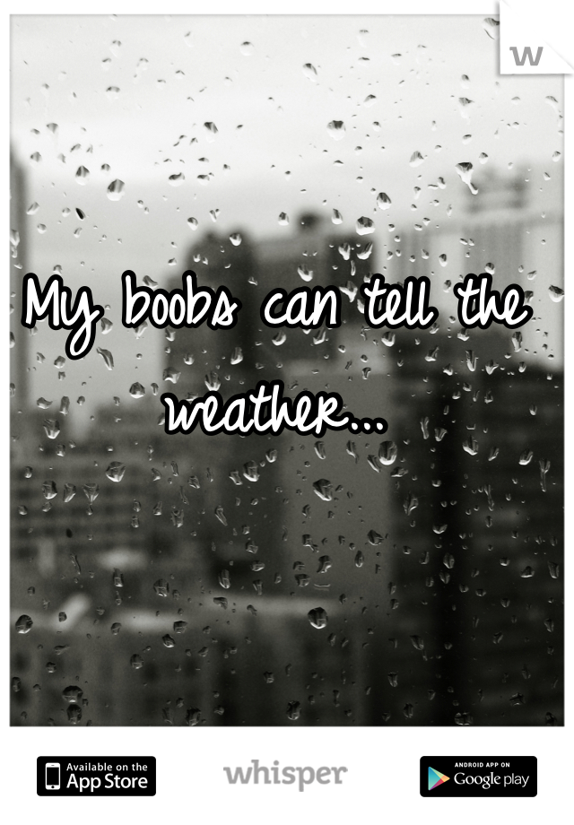 My boobs can tell the weather...