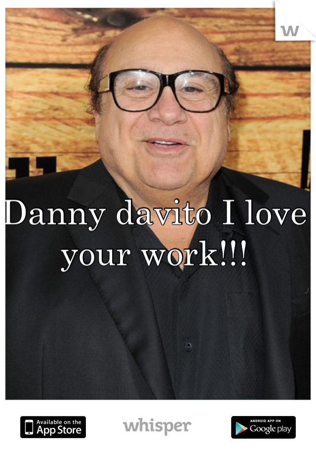 Danny davito I love your work!!! 