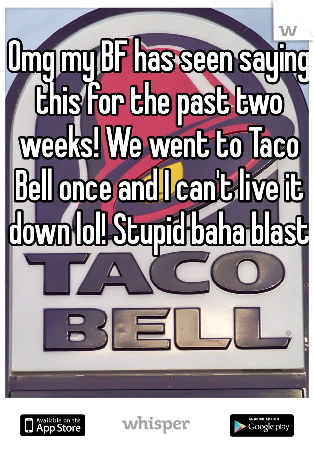 Omg my BF has seen saying this for the past two weeks! We went to Taco Bell once and I can't live it down lol! Stupid baha blast