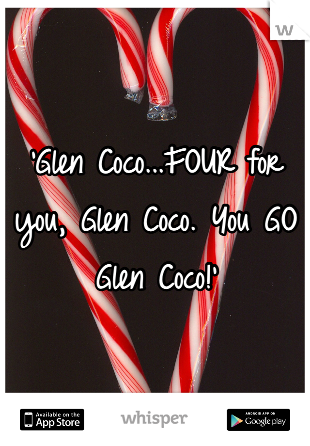 'Glen Coco...FOUR for you, Glen Coco. You GO Glen Coco!'