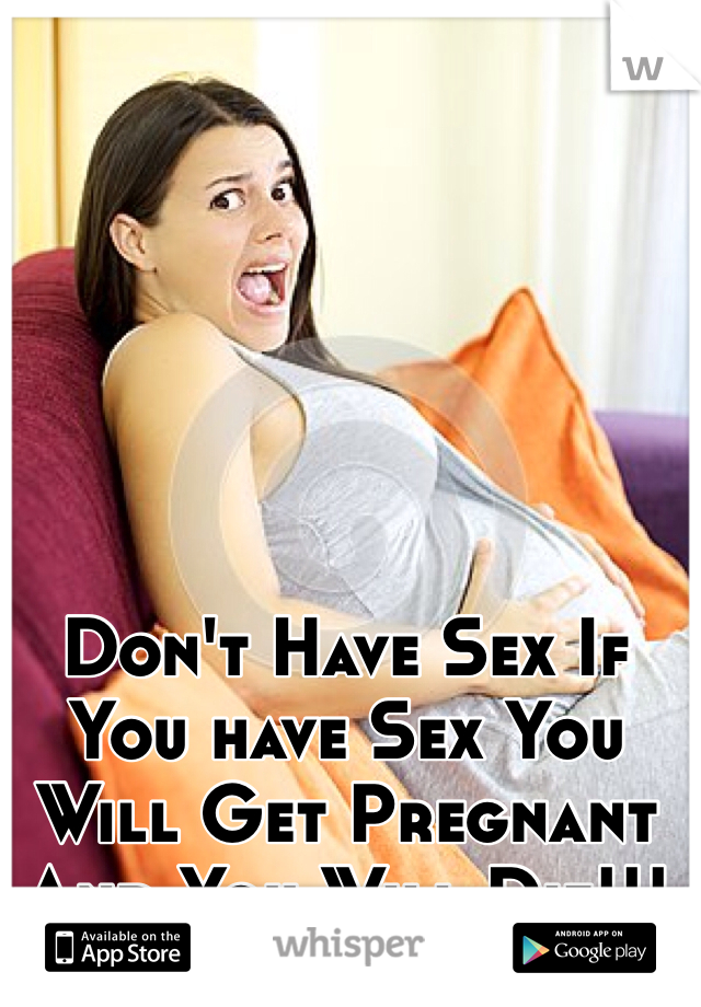 Don't Have Sex If You have Sex You Will Get Pregnant And You Will Die!!!