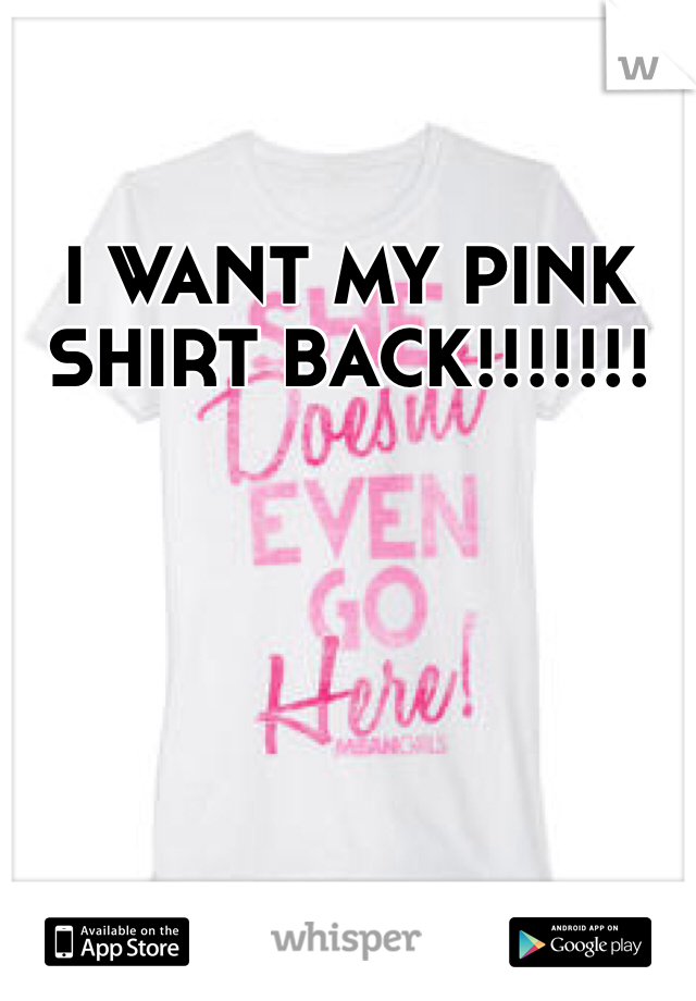 I WANT MY PINK SHIRT BACK!!!!!!!