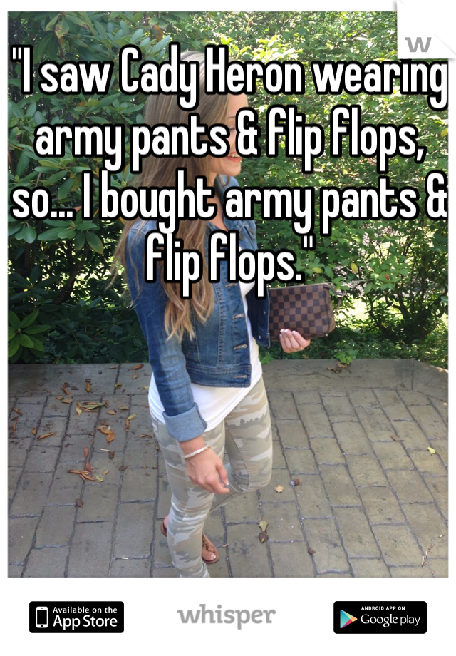 "I saw Cady Heron wearing army pants & flip flops, so... I bought army pants & flip flops."