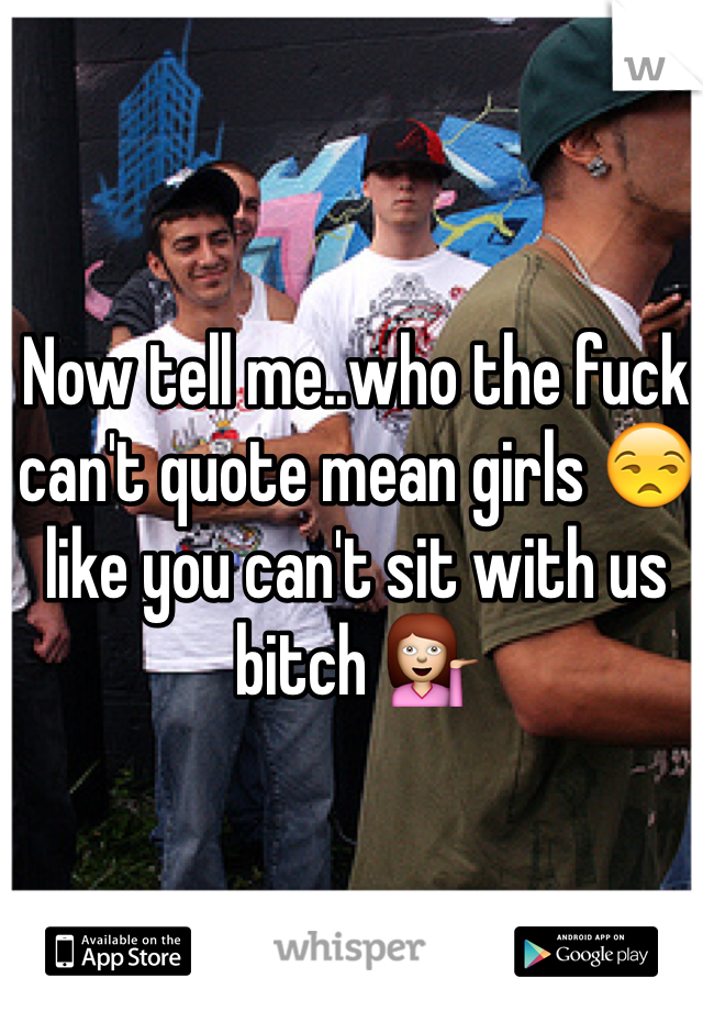 Now tell me..who the fuck can't quote mean girls 😒 like you can't sit with us bitch 💁