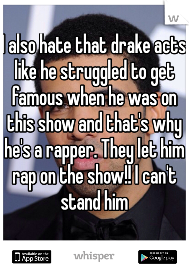 I also hate that drake acts like he struggled to get famous when he was on this show and that's why he's a rapper. They let him rap on the show!! I can't stand him 