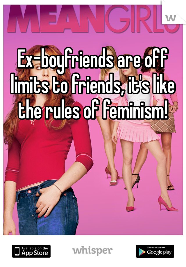 Ex-boyfriends are off limits to friends, it's like the rules of feminism!