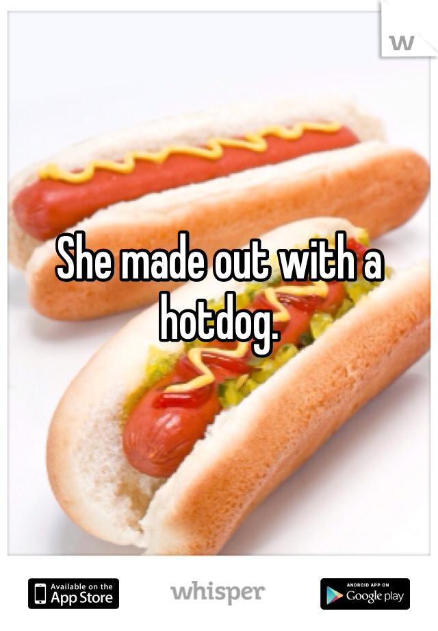 She made out with a hotdog. 