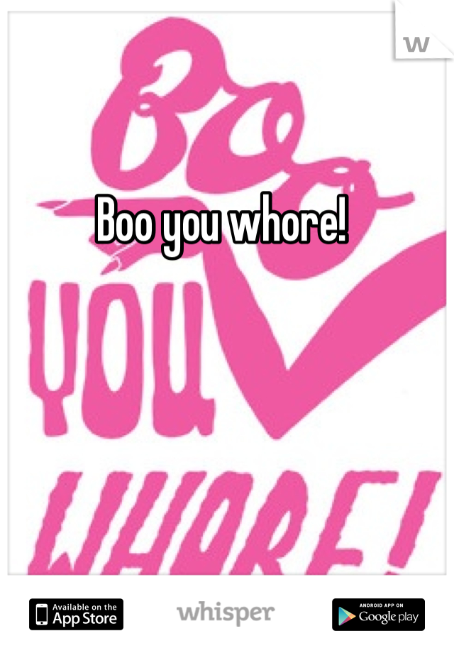 Boo you whore!
