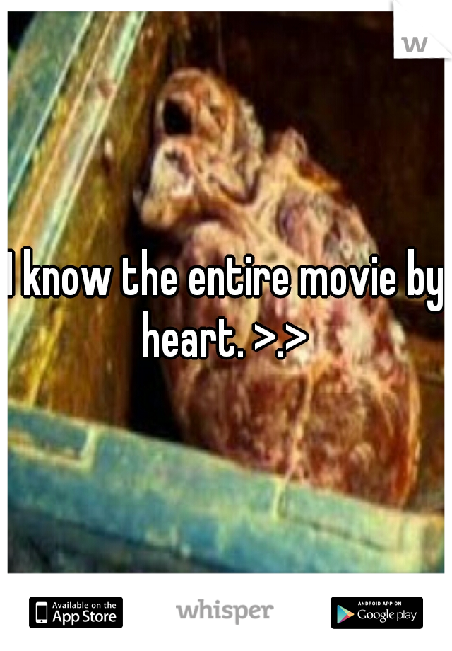 I know the entire movie by heart. >.> 