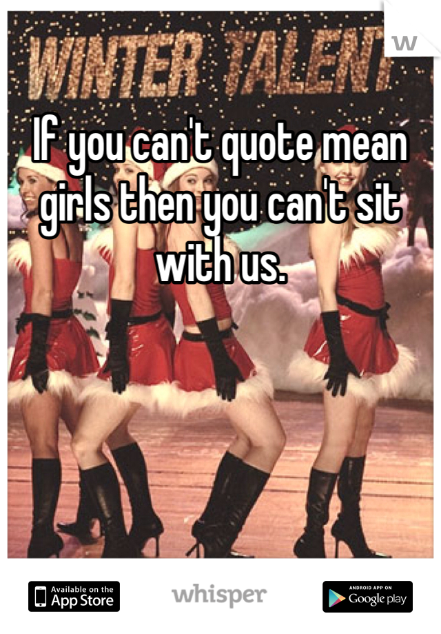 If you can't quote mean girls then you can't sit with us.