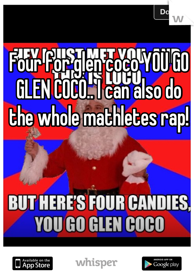 Four for glen coco YOU GO GLEN COCO.. I can also do the whole mathletes rap!