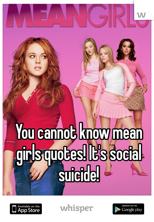 You cannot know mean girls quotes! It's social suicide!