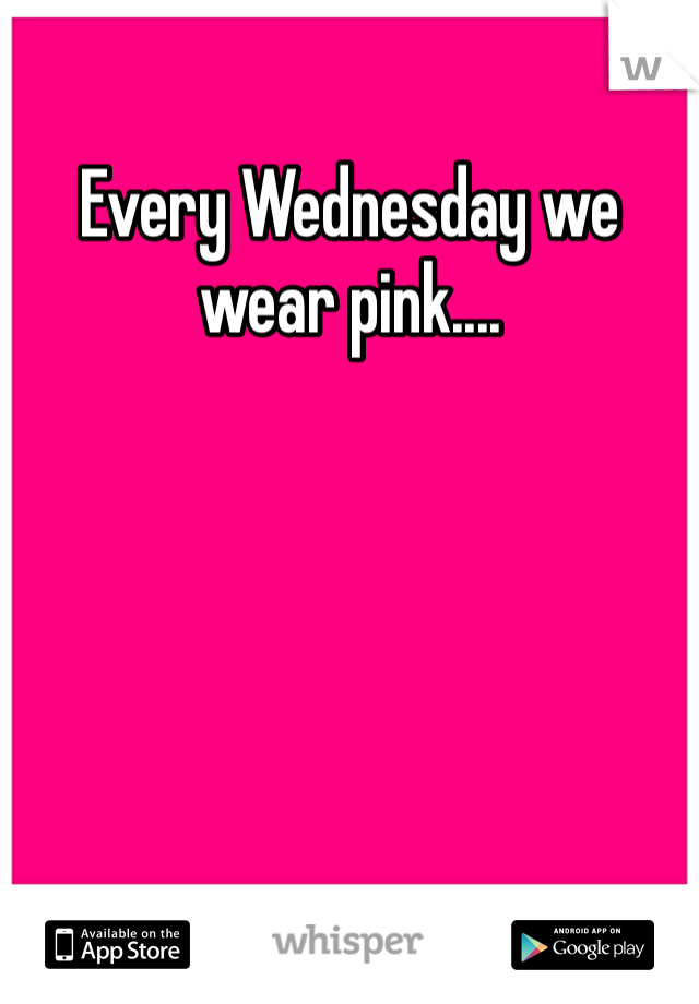 Every Wednesday we wear pink....