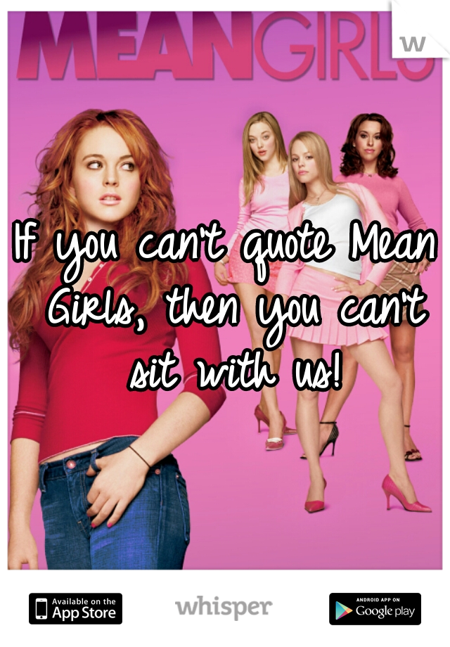 If you can't quote Mean Girls, then you can't sit with us!