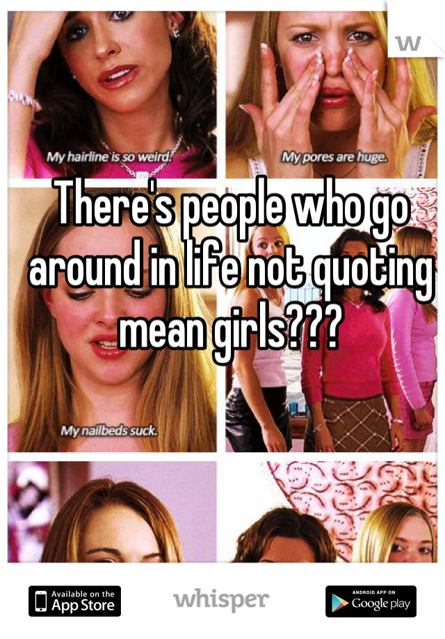 There's people who go around in life not quoting mean girls???