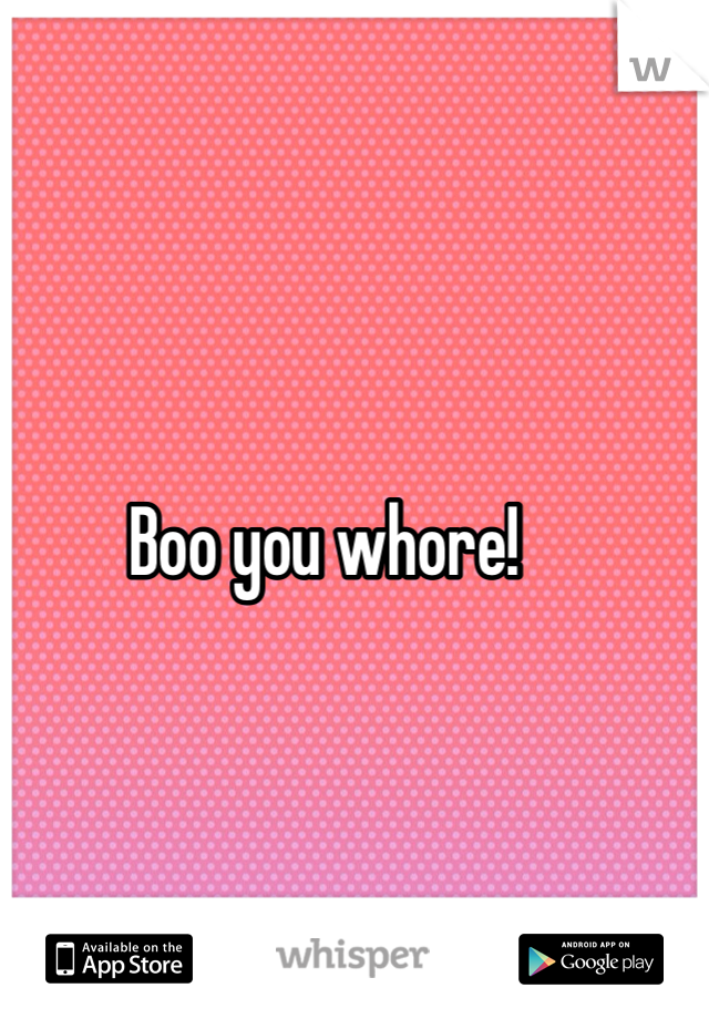 Boo you whore!