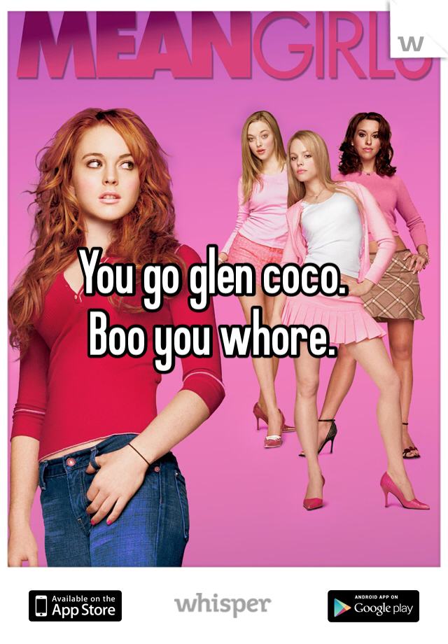 You go glen coco. 
Boo you whore. 